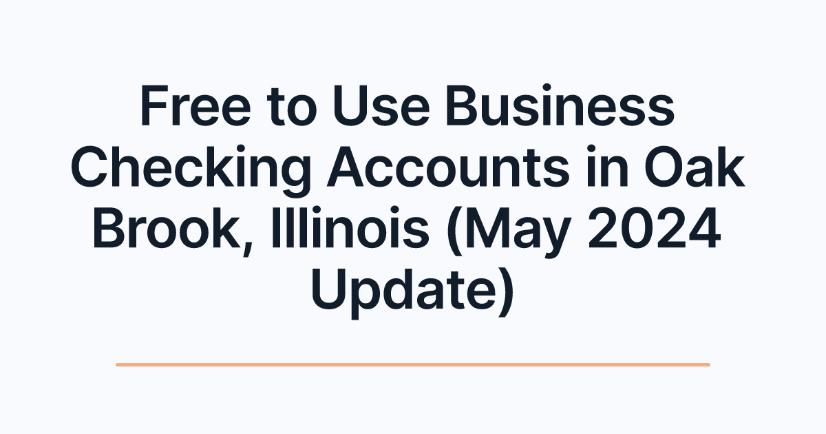 Free to Use Business Checking Accounts in Oak Brook, Illinois (May 2024 Update)